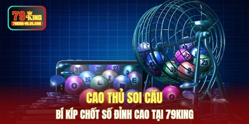 Cao Thủ Soi Cầu - Bí Kíp Chốt Số Đỉnh Cao Tại 79KING