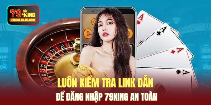 Luôn kiểm tra link dẫn để đăng nhập 79KING an toàn